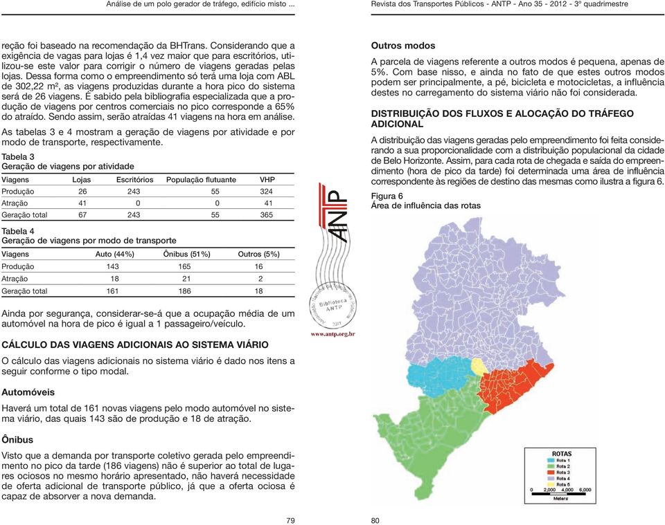 Dessa forma como o empreendimento só terá uma loja com ABL de 302,22 m², as viagens produzidas durante a hora pico do sistema será de 26 viagens.