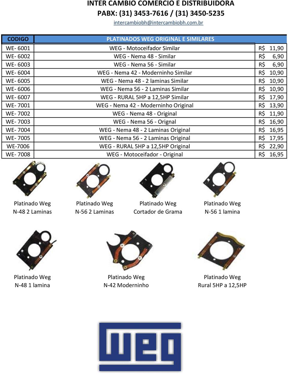 7002 WEG Nema 48 Original R$ 11,90 WE 7003 WEG Nema 56 Orignal R$ 16,90 WE 7004 WEG Nema 48 2 Laminas Original R$ 16,95 WE 7005 WEG Nema 56 2 Laminas Original R$ 17,95 WE 7006 WEG RURAL 5HP a 12,5HP