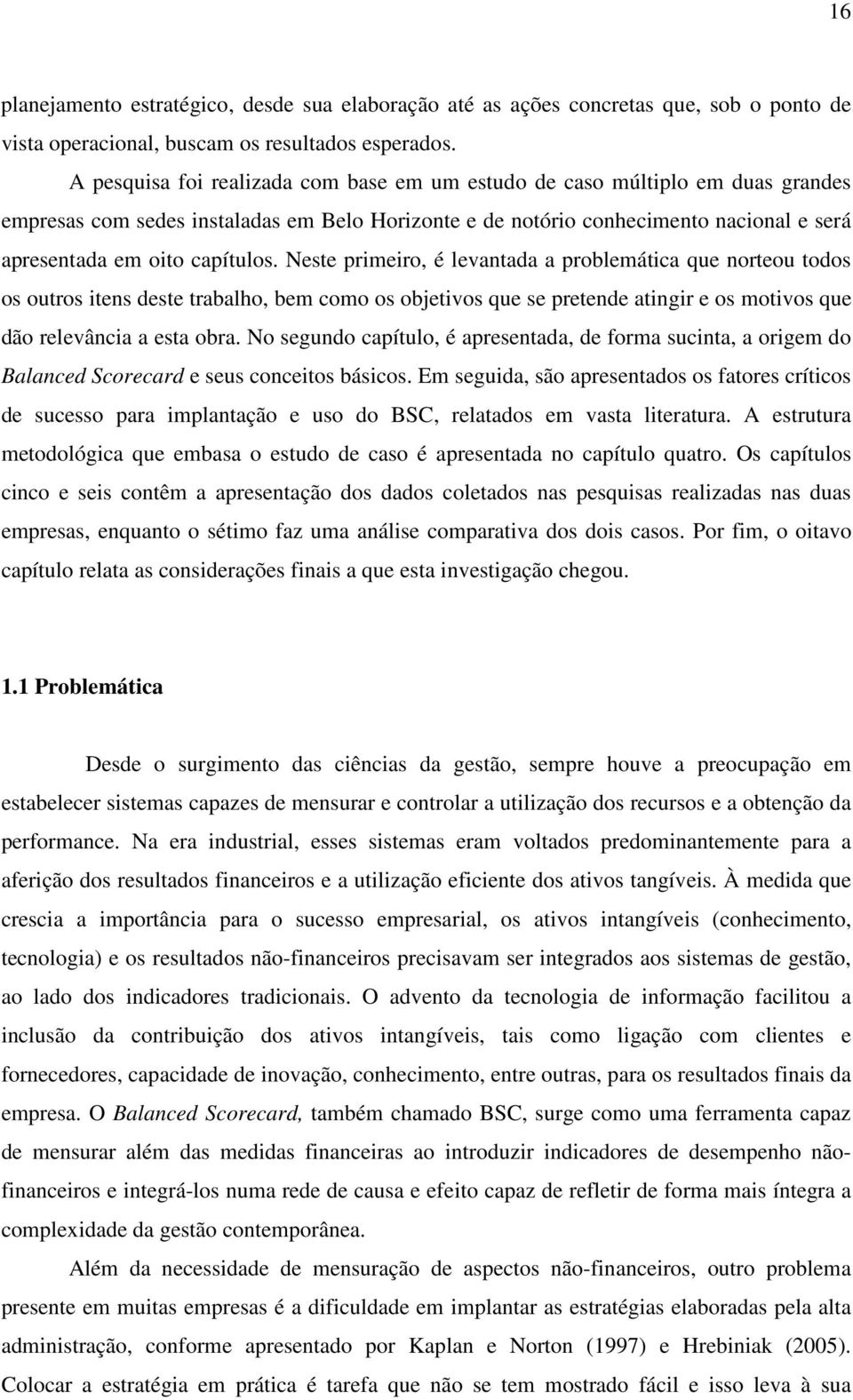 Neste primeiro, é levantada a problemática que norteou todos os outros itens deste trabalho, bem como os objetivos que se pretende atingir e os motivos que dão relevância a esta obra.