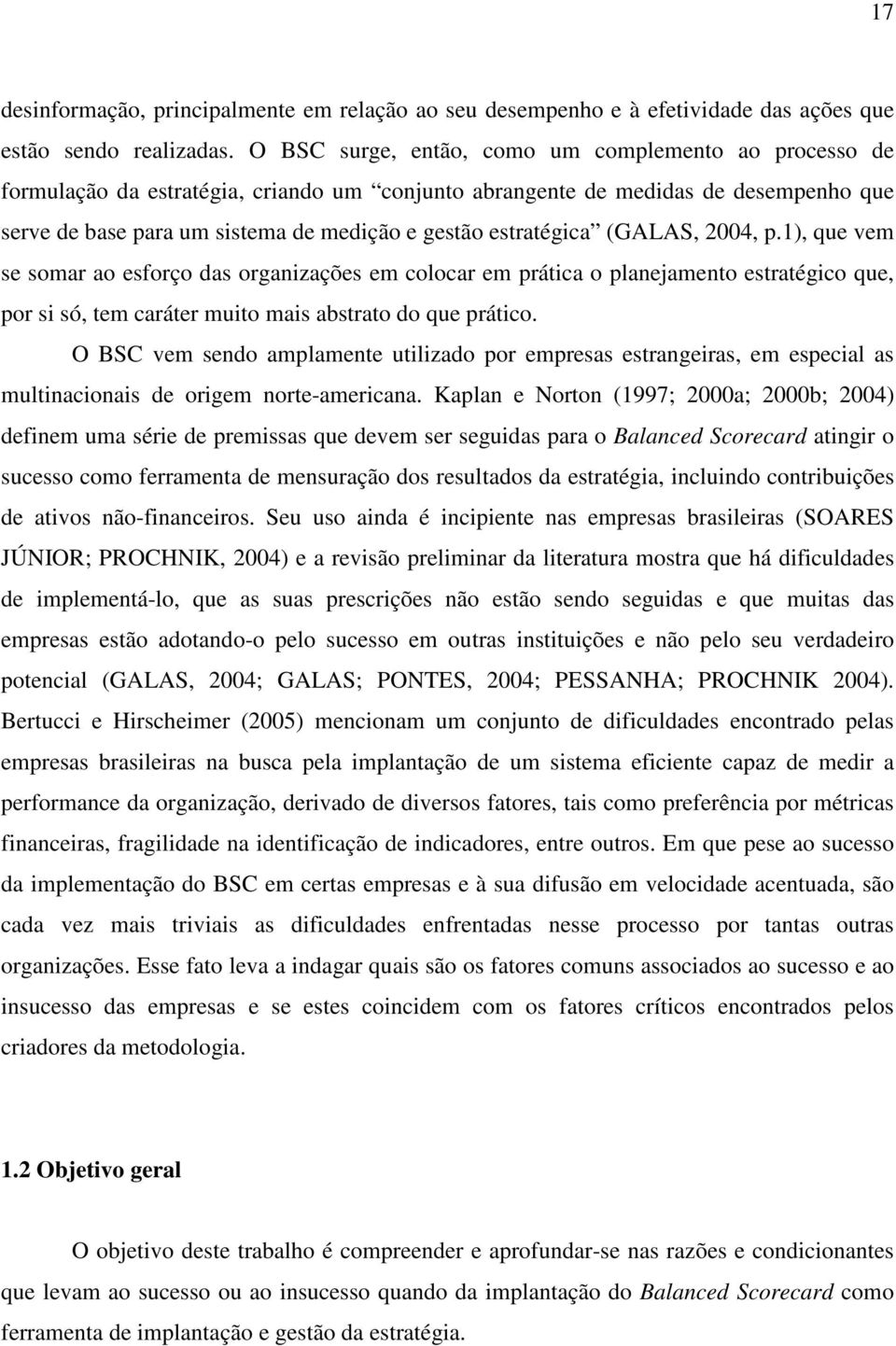 estratégica (GALAS, 2004, p.1), que vem se somar ao esforço das organizações em colocar em prática o planejamento estratégico que, por si só, tem caráter muito mais abstrato do que prático.