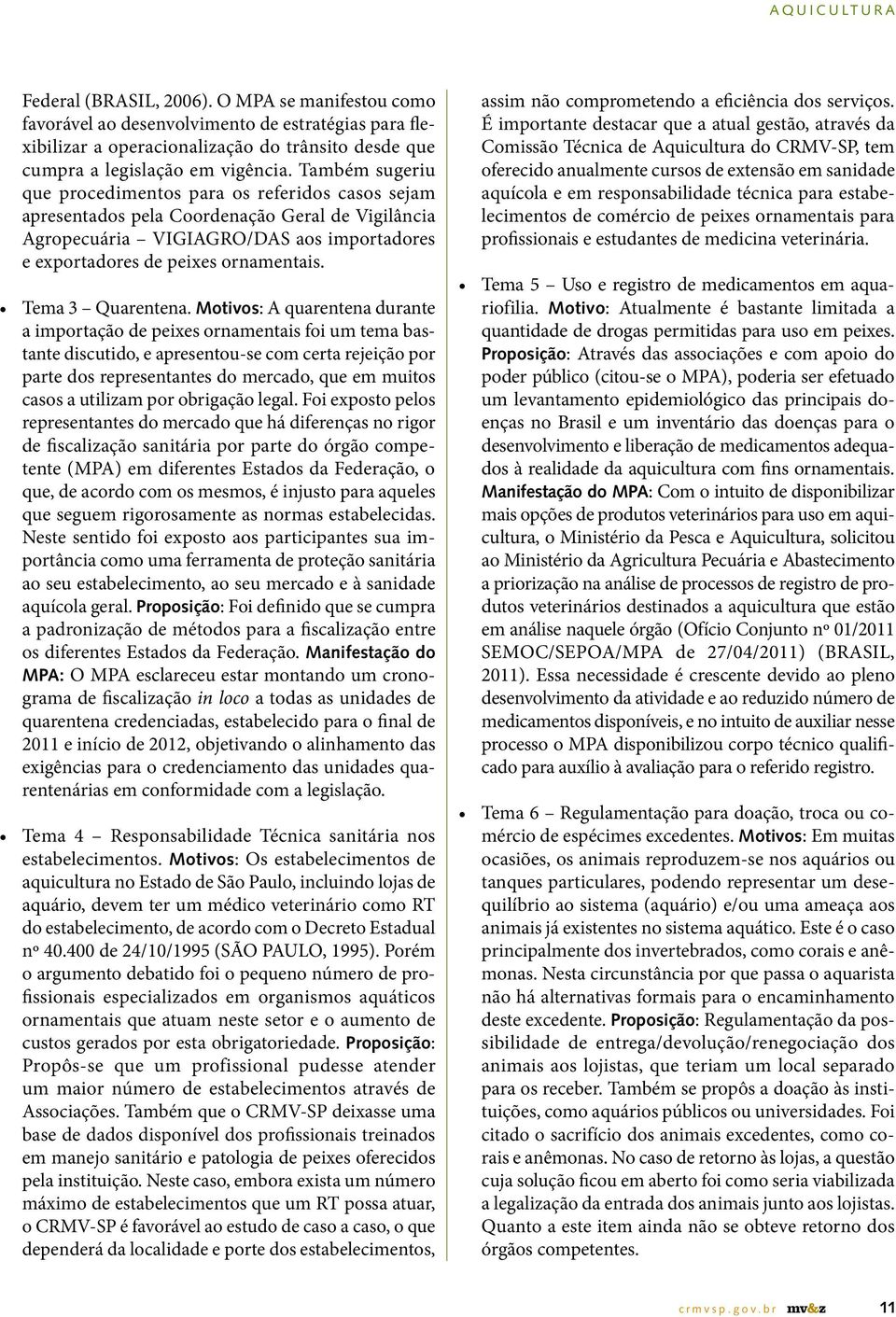 Também sugeriu que procedimentos para os referidos casos sejam apresentados pela Coordenação Geral de Vigilância Agropecuária VIGIAGRO/DAS aos importadores e exportadores de peixes ornamentais.