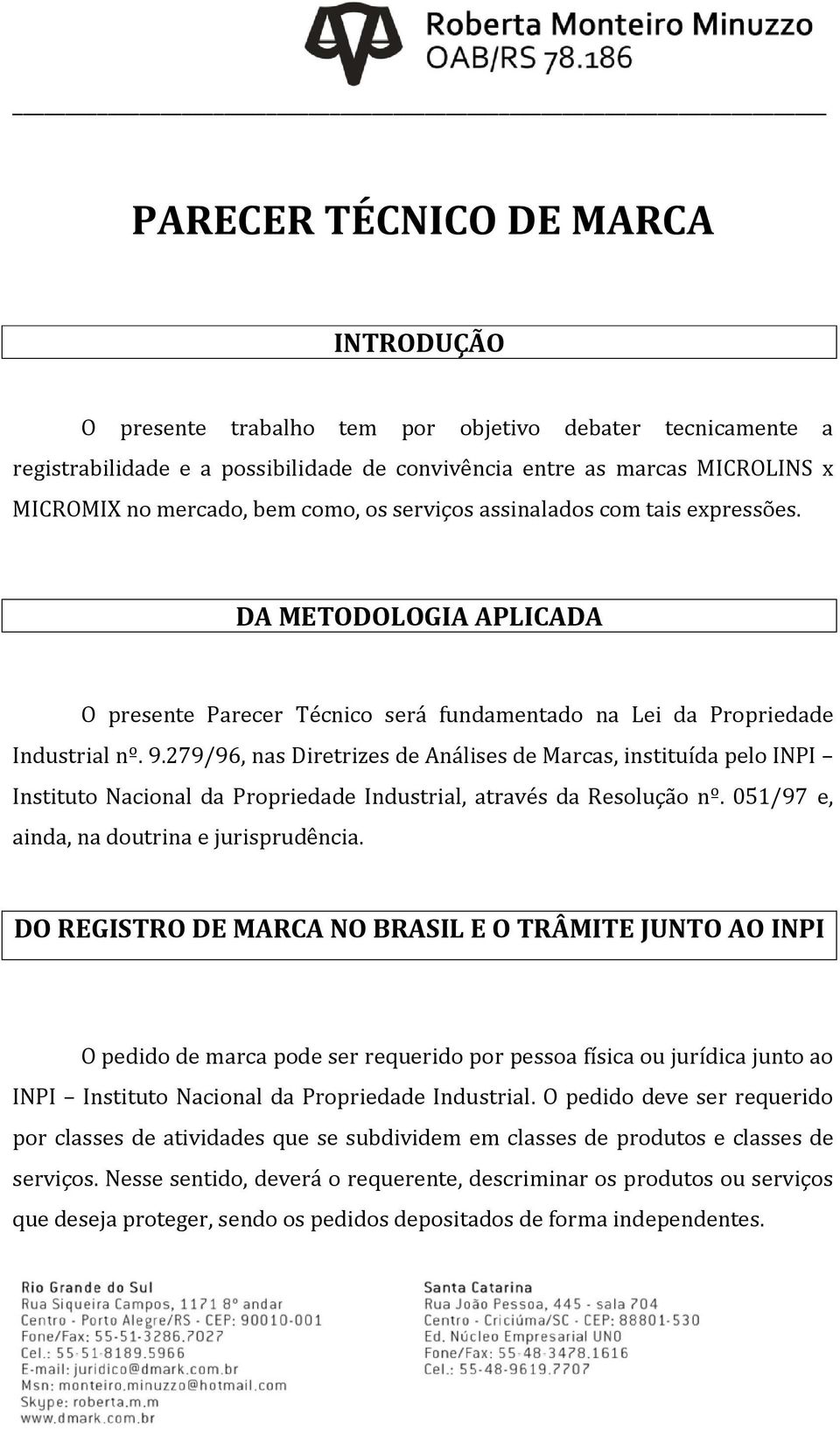 279/96, nas Diretrizes de Análises de Marcas, instituída pelo INPI Instituto Nacional da Propriedade Industrial, através da Resolução nº. 051/97 e, ainda, na doutrina e jurisprudência.