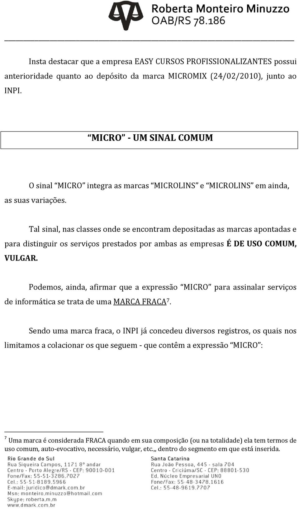 Tal sinal, nas classes onde se encontram depositadas as marcas apontadas e para distinguir os serviços prestados por ambas as empresas É DE USO COMUM, VULGAR.