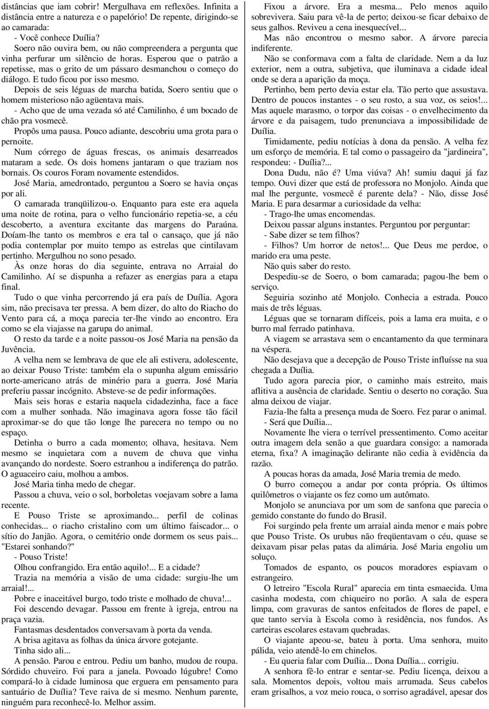 E tudo ficou por isso mesmo. Depois de seis léguas de marcha batida, Soero sentiu que o homem misterioso não agüentava mais. - Acho que de uma vezada só até Camilinho, é um bocado de chão pra vosmecê.