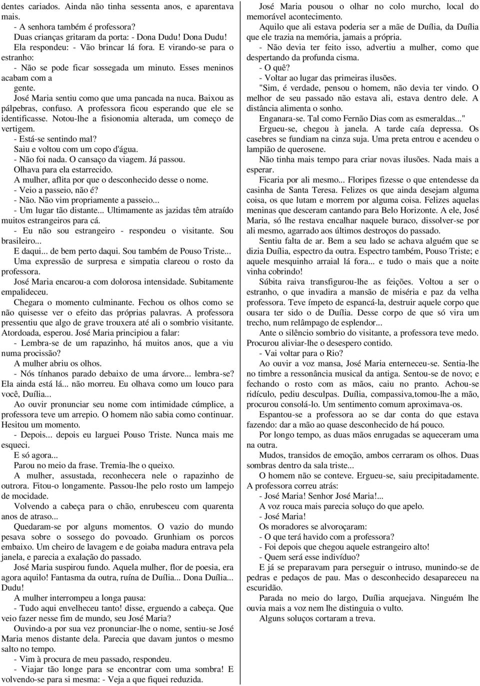 A professora ficou esperando que ele se identificasse. Notou-lhe a fisionomia alterada, um começo de vertigem. - Está-se sentindo mal? Saiu e voltou com um copo d'água. - Não foi nada.