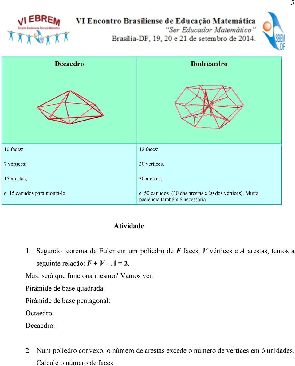 Segundo teorema de Euler em um poliedro de F faces, V vértices e A arestas, temos a seguinte relação: F + V A = 2.