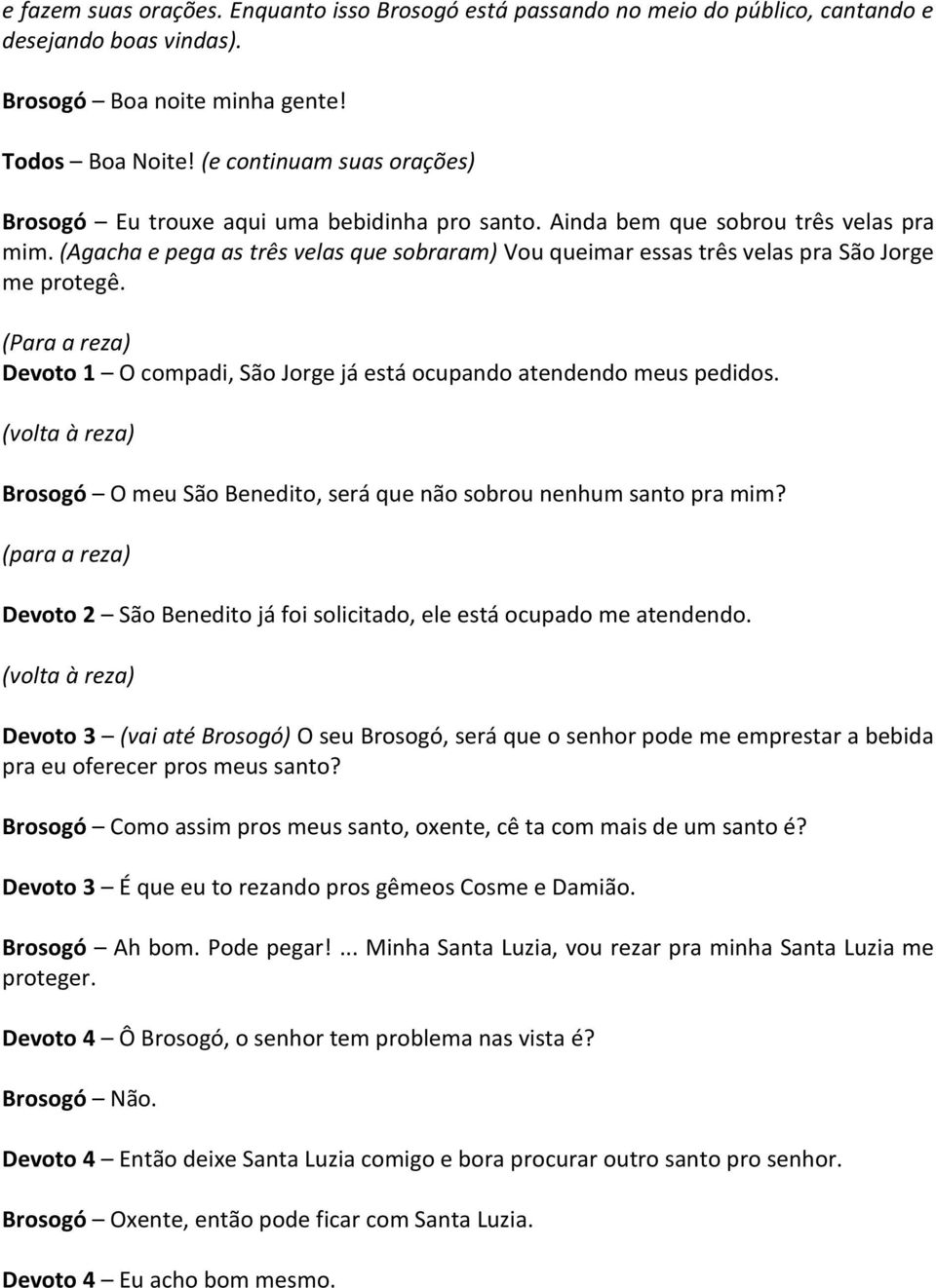 (Agacha e pega as três velas que sobraram) Vou queimar essas três velas pra São Jorge me protegê. (Para a reza) Devoto 1 O compadi, São Jorge já está ocupando atendendo meus pedidos.