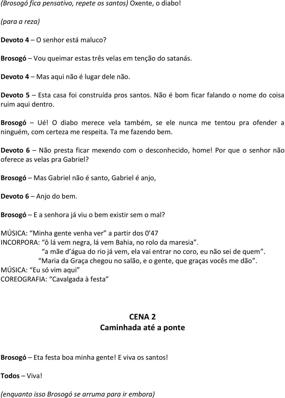 O diabo merece vela também, se ele nunca me tentou pra ofender a ninguém, com certeza me respeita. Ta me fazendo bem. Devoto 6 Não presta ficar mexendo com o desconhecido, home!