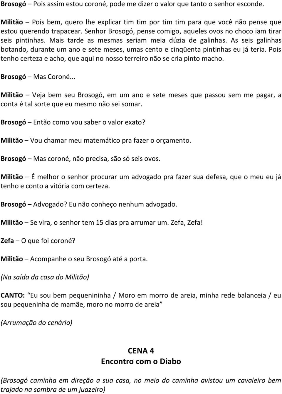 As seis galinhas botando, durante um ano e sete meses, umas cento e cinqüenta pintinhas eu já teria. Pois tenho certeza e acho, que aqui no nosso terreiro não se cria pinto macho. Brosogó Mas Coroné.