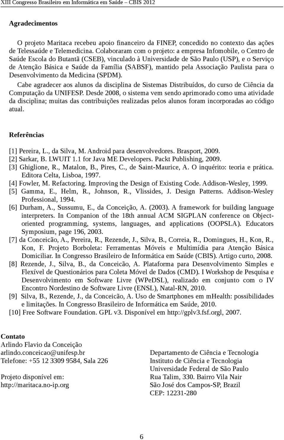 mantido pela Associação Paulista para o Desenvolvimento da Medicina (SPDM). Cabe agradecer aos alunos da disciplina de Sistemas Distribuídos, do curso de Ciência da Computação da UNIFESP.