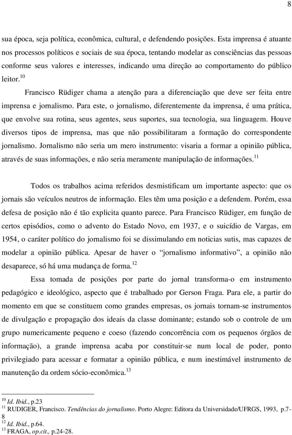 público imprensa e jornalismo. Para este, o jornalismo, diferentemente da imprensa, é uma prática, que envolve sua rotina, seus agentes, seus suportes, sua tecnologia, sua linguagem.