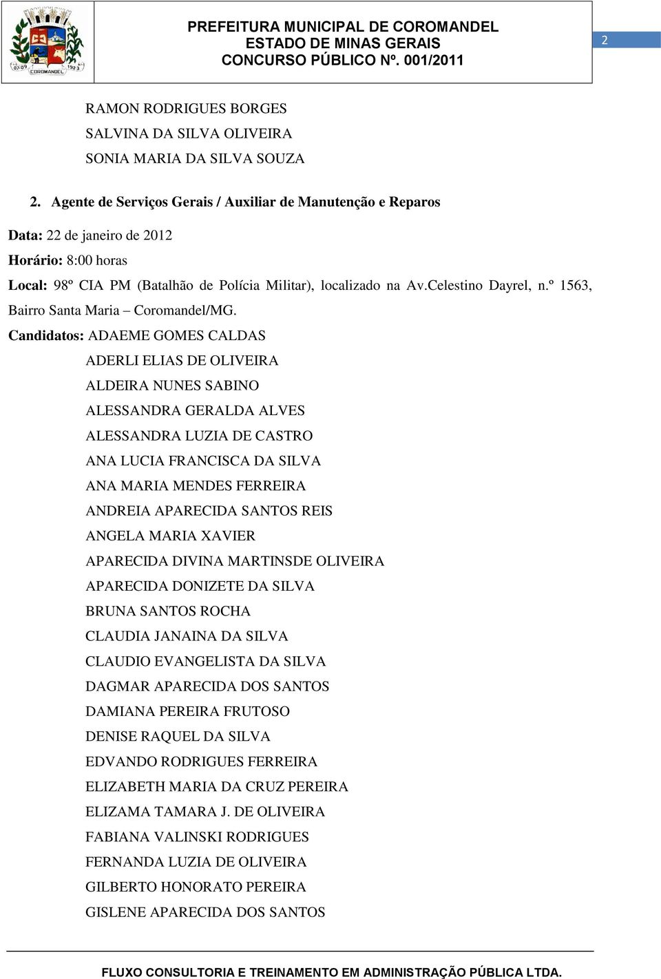 Candidatos: ADAEME GOMES CALDAS ADERLI ELIAS DE OLIVEIRA ALDEIRA NUNES SABINO ALESSANDRA GERALDA ALVES ALESSANDRA LUZIA DE CASTRO ANA LUCIA FRANCISCA DA SILVA ANA MARIA MENDES FERREIRA ANDREIA