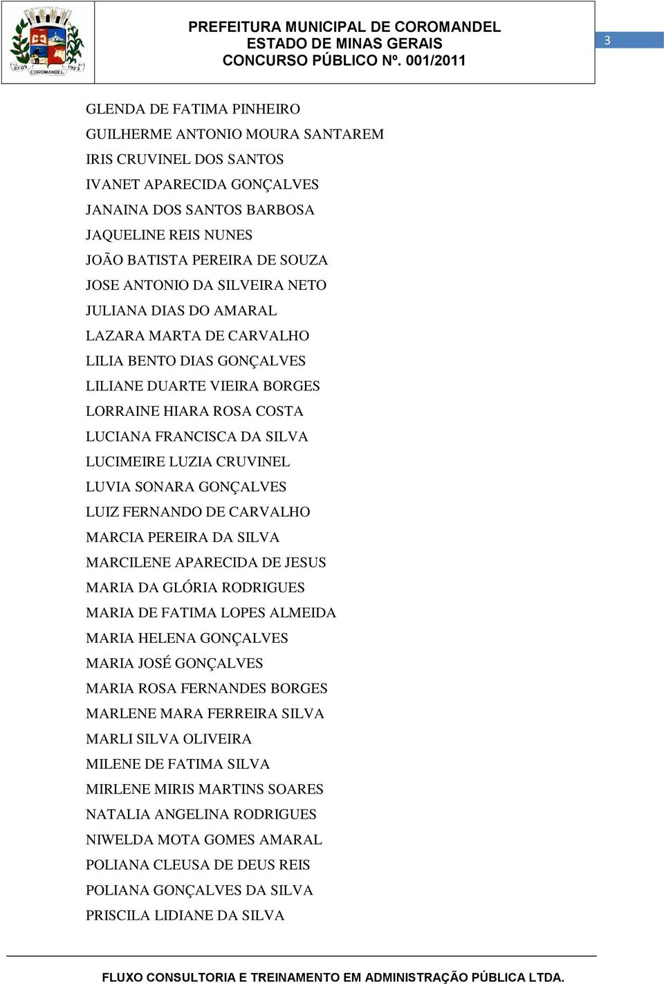 CRUVINEL LUVIA SONARA GONÇALVES LUIZ FERNANDO DE CARVALHO MARCIA PEREIRA DA SILVA MARCILENE APARECIDA DE JESUS MARIA DA GLÓRIA RODRIGUES MARIA DE FATIMA LOPES ALMEIDA MARIA HELENA GONÇALVES MARIA