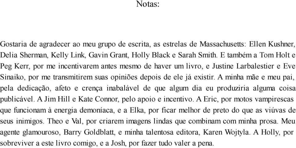 A minha mãe e meu pai, pela dedicação, afeto e crença inabalável de que algum dia eu produziria alguma coisa publicável. A Jim Hill e Kate Connor, pelo apoio e incentivo.