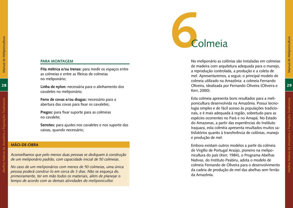 Apresentaremos, a seguir, o principal modelo de colmeia utilizado na Amazônia: a colmeia Fernando Oliveira, idealizada por Fernando Oliveira (Oliveira e Kerr, 2000).