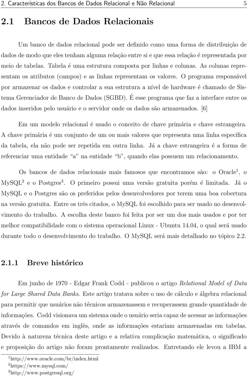 por meio de tabelas. Tabela é uma estrutura composta por linhas e colunas. As colunas representam os atributos (campos) e as linhas representam os valores.