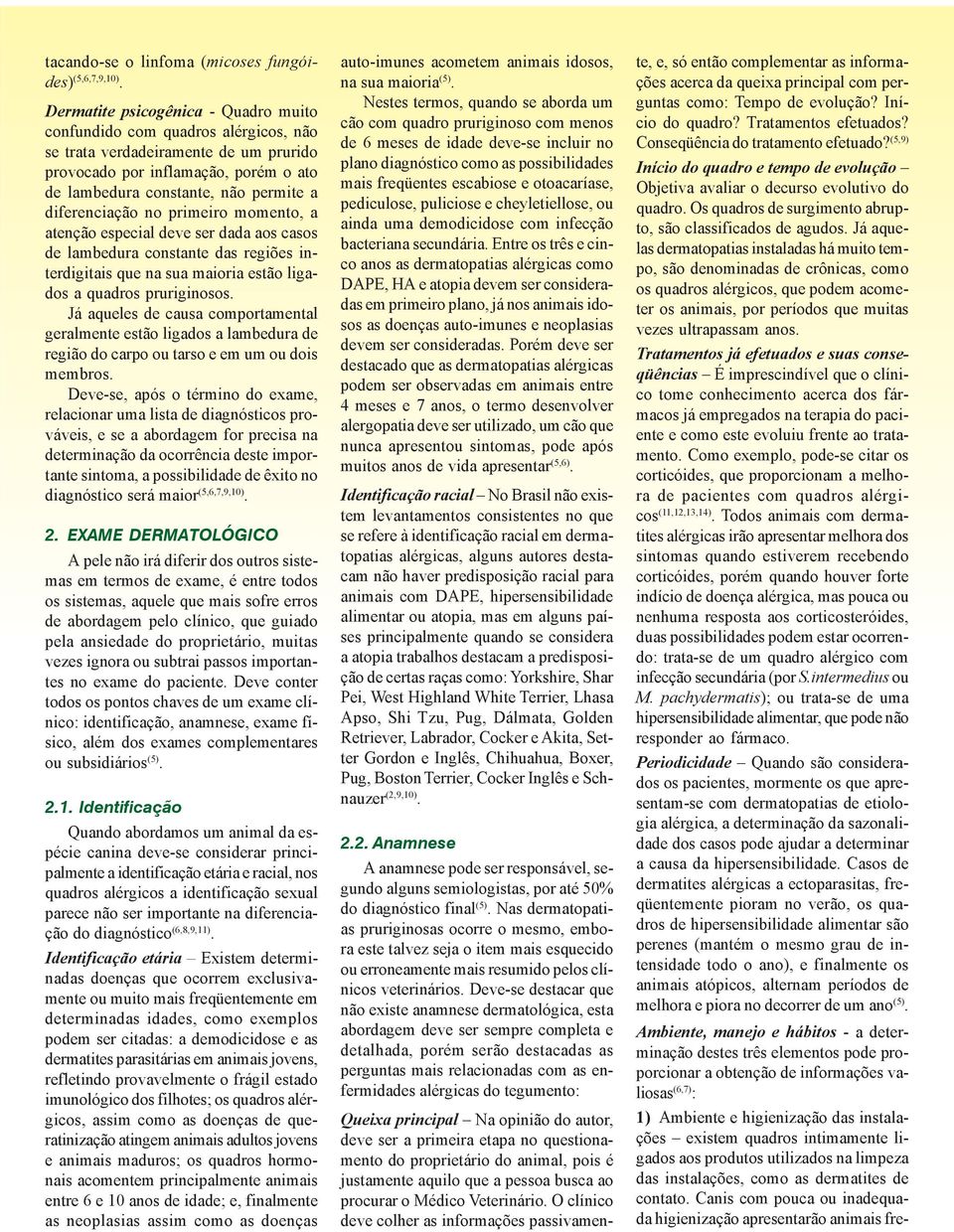 diferenciação no primeiro momento, a atenção especial deve ser dada aos casos de lambedura constante das regiões interdigitais que na sua maioria estão ligados a quadros pruriginosos.