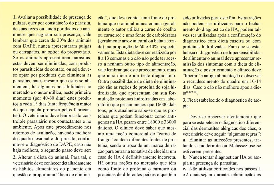 Se os animais apresentarem parasitas, estas devem ser eliminadas, com produtos parasiticidas de contato, ou seja devese optar por produtos que eliminem as parasitas, antes mesmo que estes se