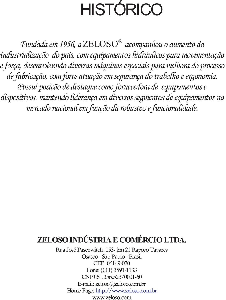 Possui posição de destaque como fornecedora de equipamentos e dispositivos, mantendo liderança em diversos segmentos de equipamentos no mercado nacional em função da robustez e