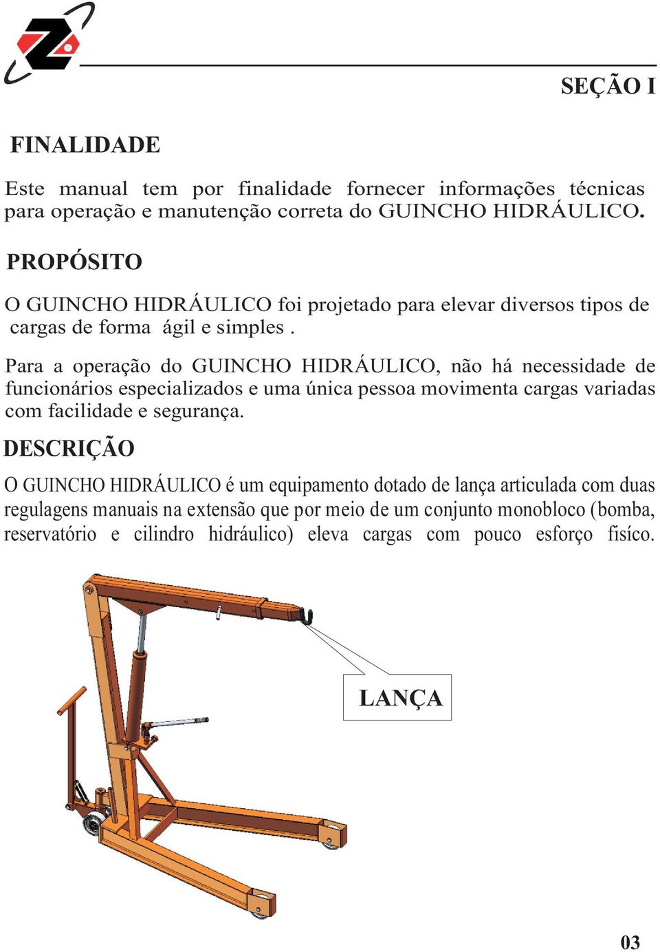 Para a operação do GUINCHO HIDRÁULICO, não há necessidade de funcionários especializados e uma única pessoa movimenta cargas variadas com facilidade e segurança.