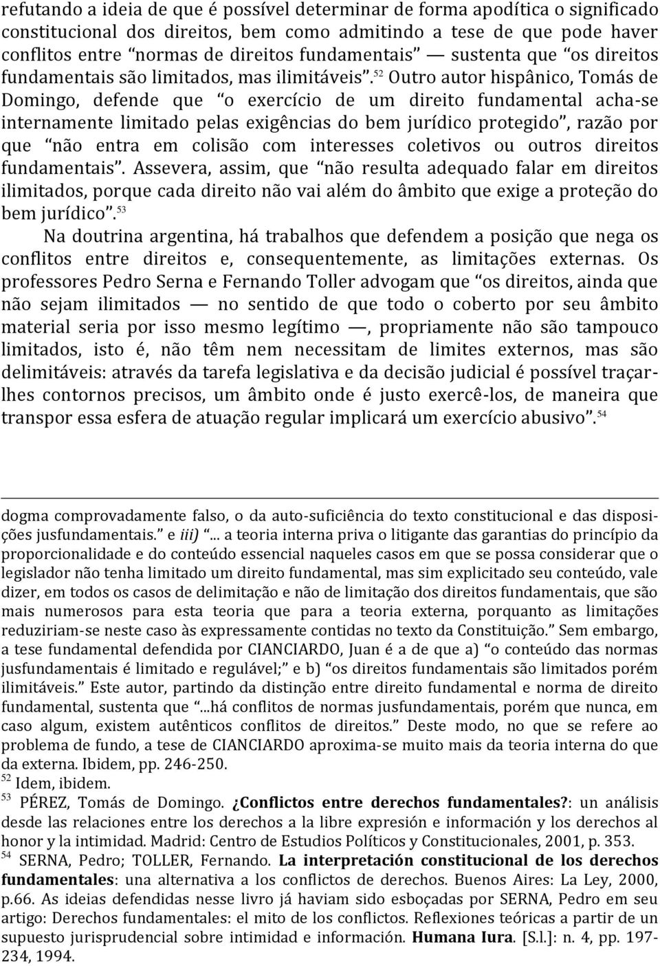 52 Outro autor hispânico, Tomás de Domingo, defende que o exercício de um direito fundamental acha-se internamente limitado pelas exigências do bem jurídico protegido, razão por que não entra em