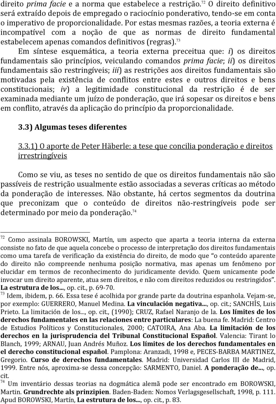 73 Em síntese esquemática, a teoria externa preceitua que: i) os direitos fundamentais são princípios, veiculando comandos prima facie; ii) os direitos fundamentais são restringíveis; iii) as