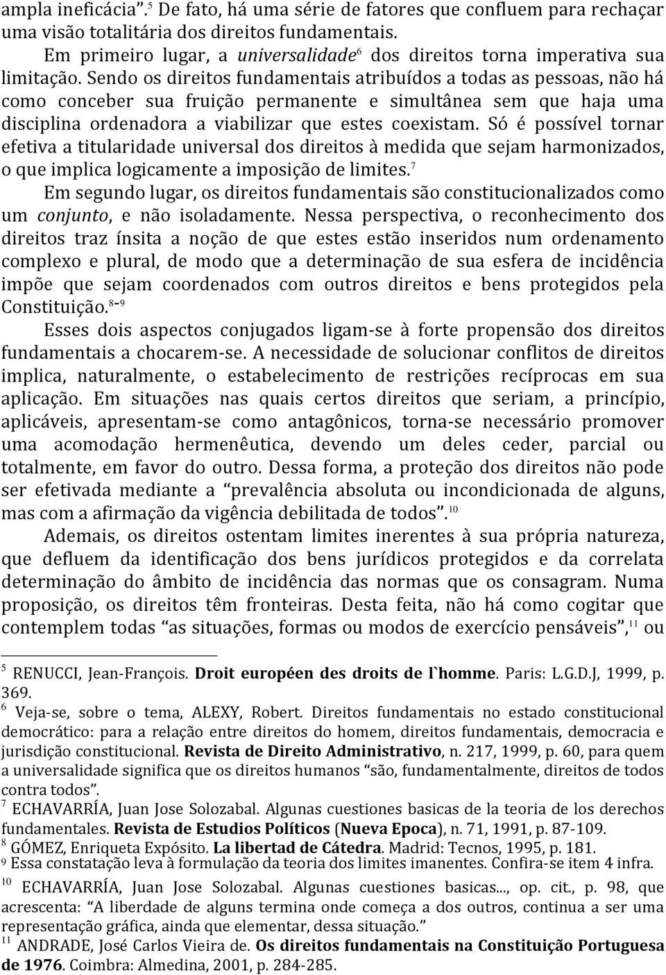 Sendo os direitos fundamentais atribuídos a todas as pessoas, não há como conceber sua fruição permanente e simultânea sem que haja uma disciplina ordenadora a viabilizar que estes coexistam.