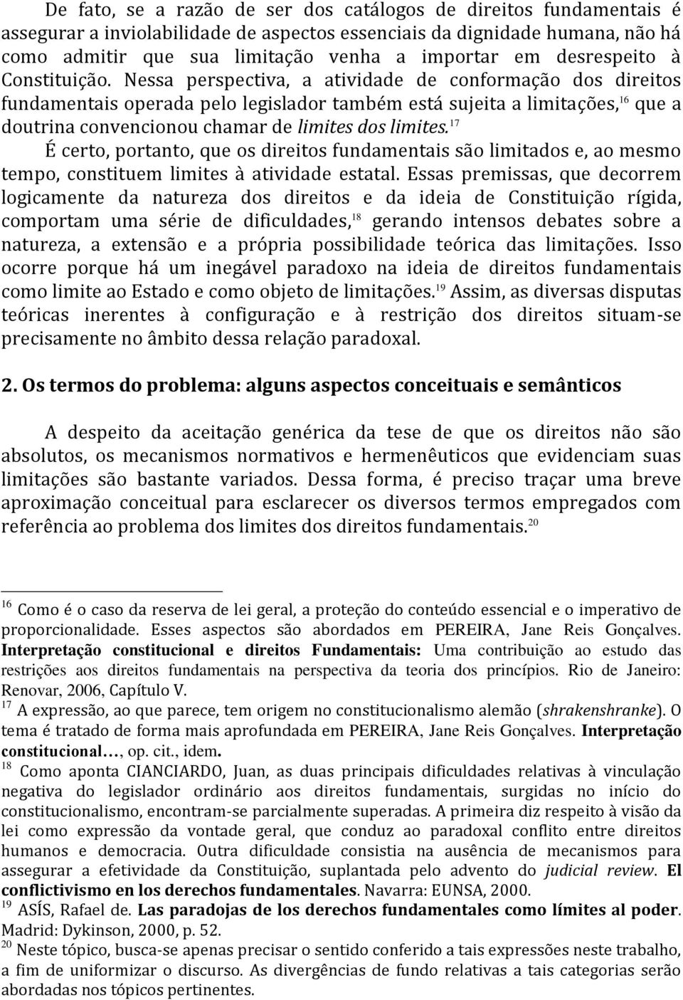 Nessa perspectiva, a atividade de conformação dos direitos fundamentais operada pelo legislador também está sujeita a limitações, 16 que a doutrina convencionou chamar de limites dos limites.