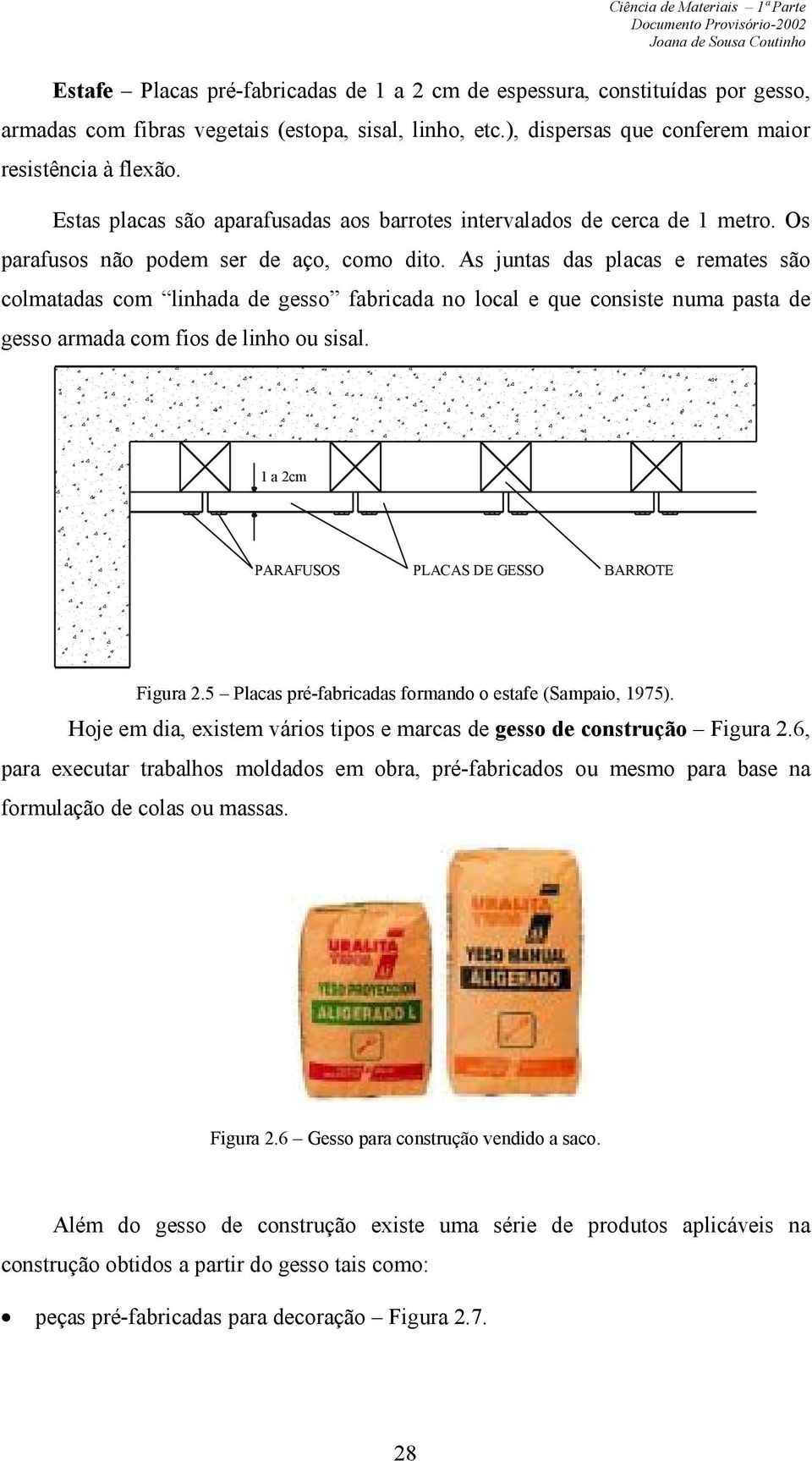 As juntas das placas e remates são colmatadas com linhada de gesso fabricada no local e que consiste numa pasta de gesso armada com fios de linho ou sisal.