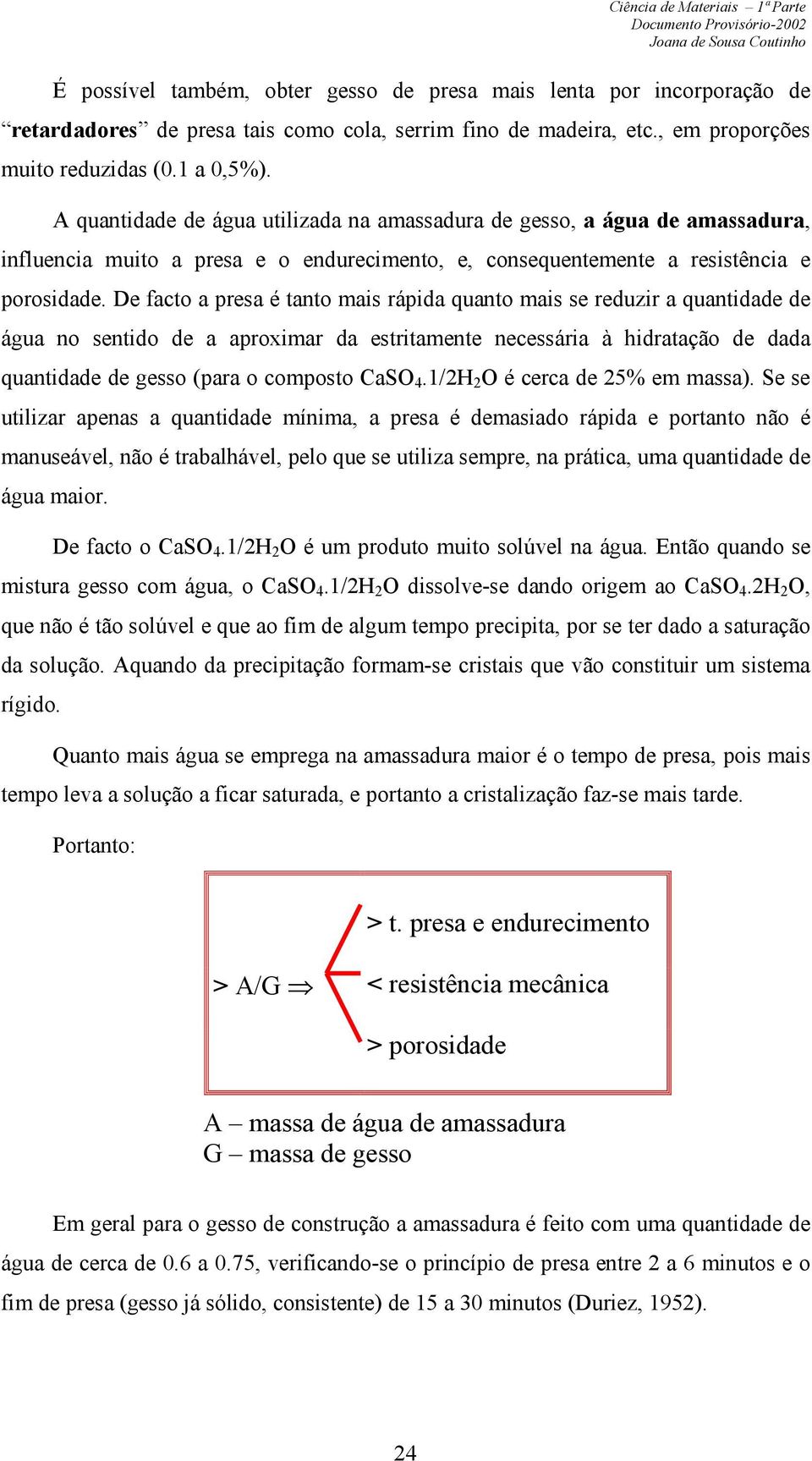 De facto a presa é tanto mais rápida quanto mais se reduzir a quantidade de água no sentido de a aproximar da estritamente necessária à hidratação de dada quantidade de gesso (para o composto CaSO 4.