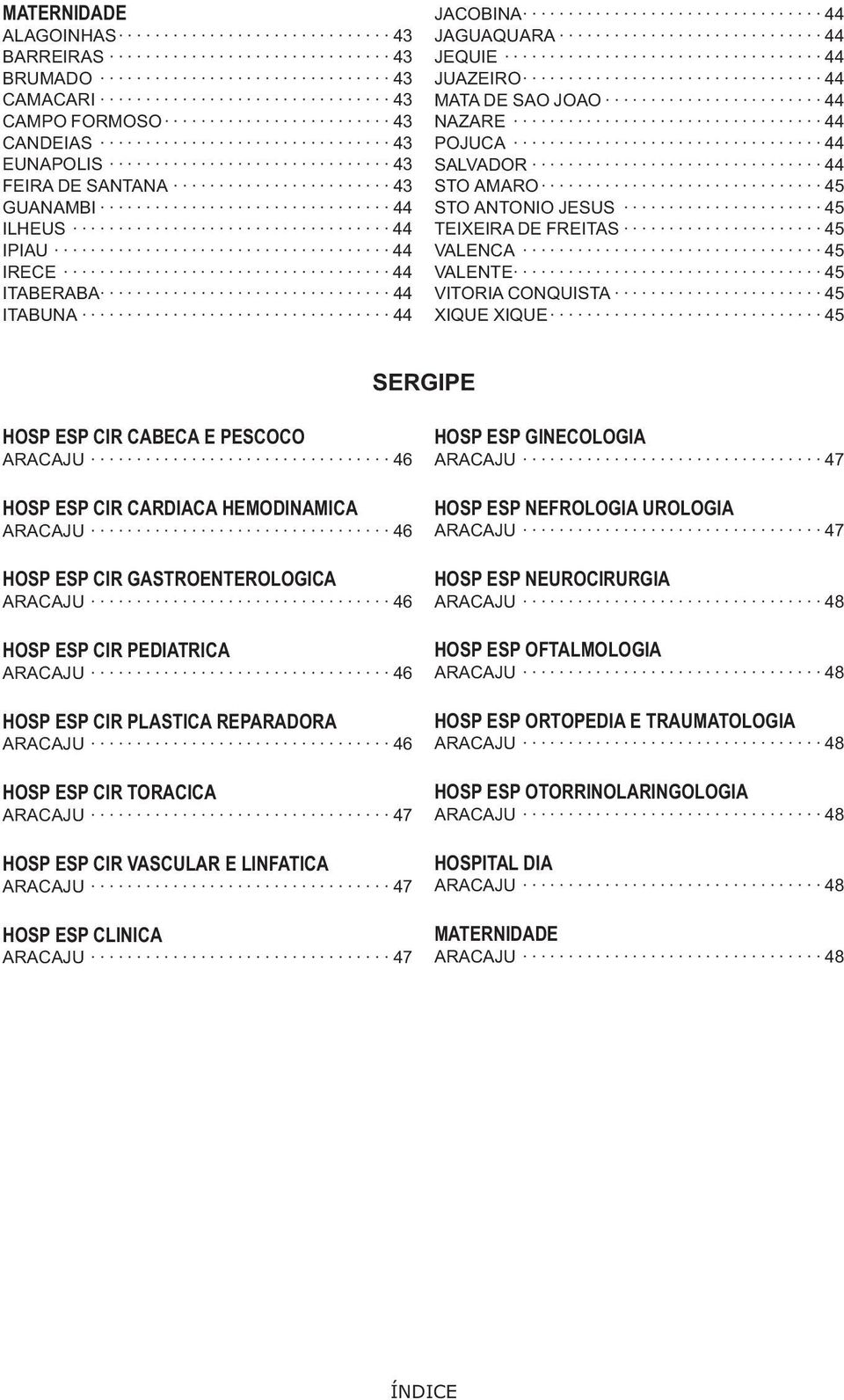 45 SERGIPE HOSP ESP CIR CABECA E PESCOCO ARACAJU 46 HOSP ESP CIR CARDIACA HEMODINAMICA ARACAJU 46 HOSP ESP CIR GASTROENTEROLOGICA ARACAJU 46 HOSP ESP CIR PEDIATRICA ARACAJU 46 HOSP ESP CIR PLASTICA