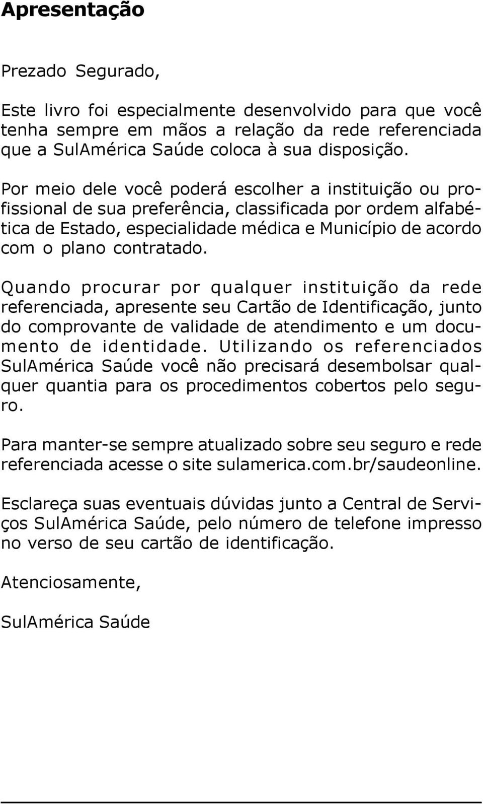 Quando procurar por qualquer instituição da rede referenciada, apresente seu Cartão de Identificação, junto do comprovante de validade de atendimento e um documento de identidade.