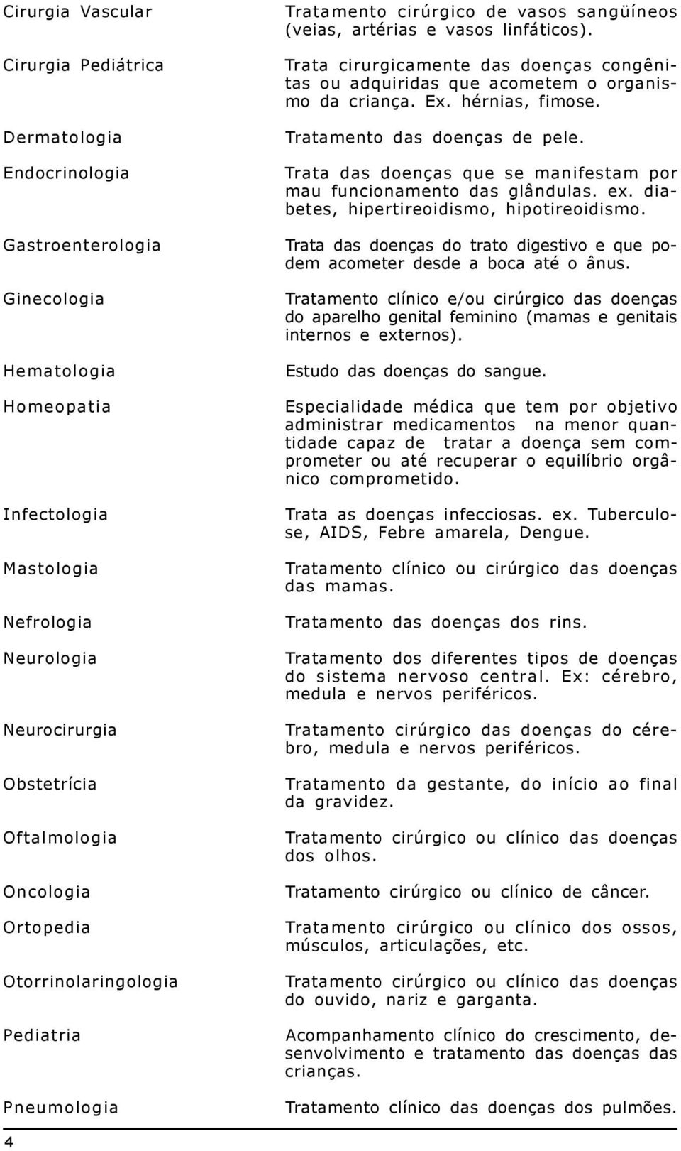 Trata cirurgicamente das doenças congênitas ou adquiridas que acometem o organismo da criança. Ex. hérnias, fimose. Tratamento das doenças de pele.