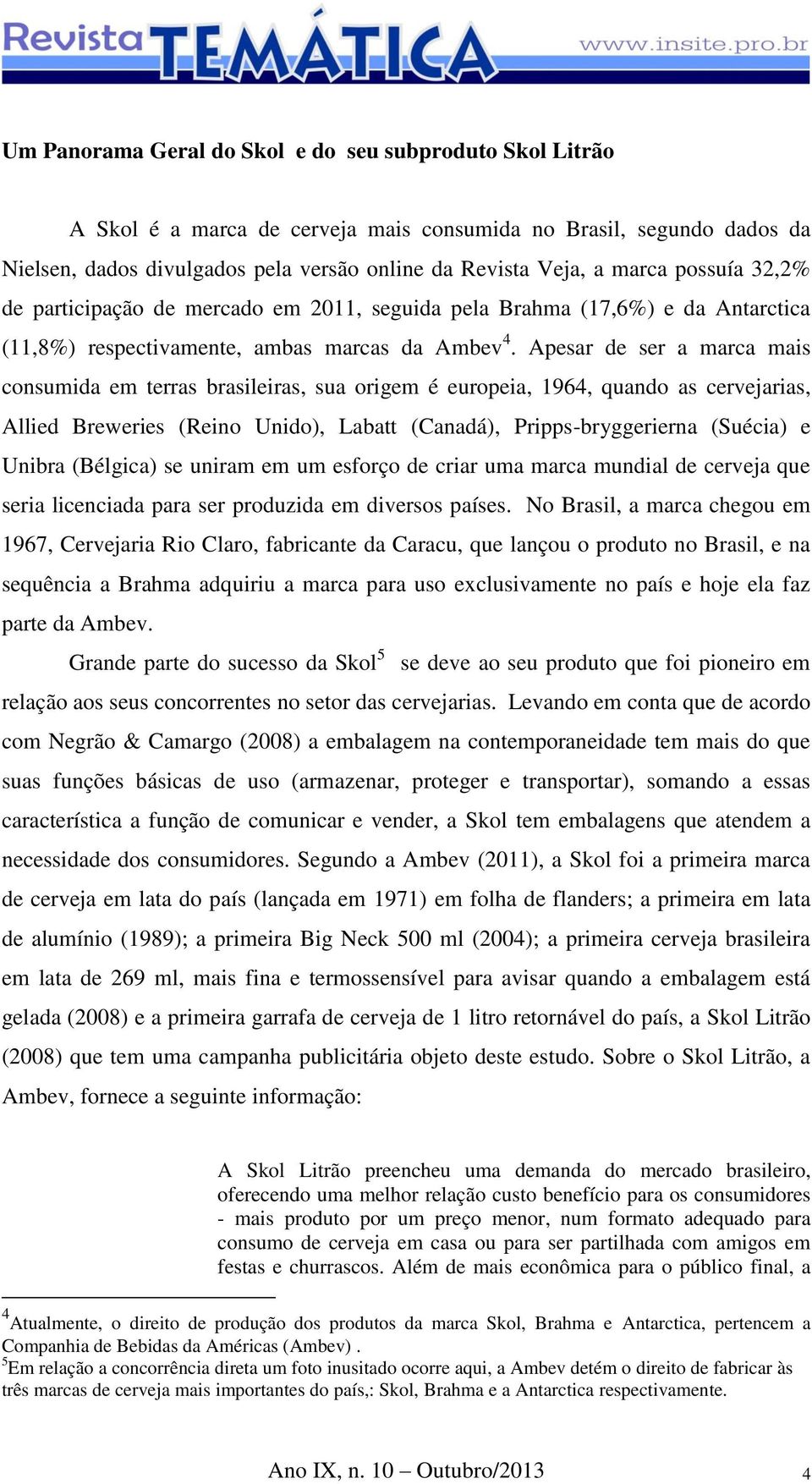 Apesar de ser a marca mais consumida em terras brasileiras, sua origem é europeia, 1964, quando as cervejarias, Allied Breweries (Reino Unido), Labatt (Canadá), Pripps-bryggerierna (Suécia) e Unibra