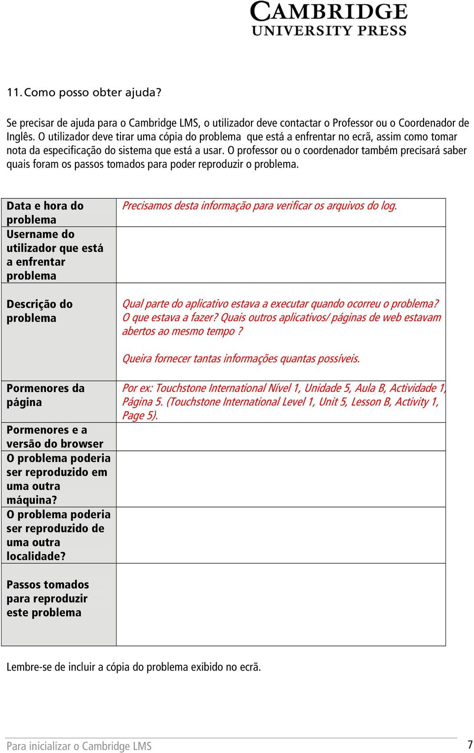 O professor ou o coordenador também precisará saber quais foram os passos tomados para poder reproduzir o problema.