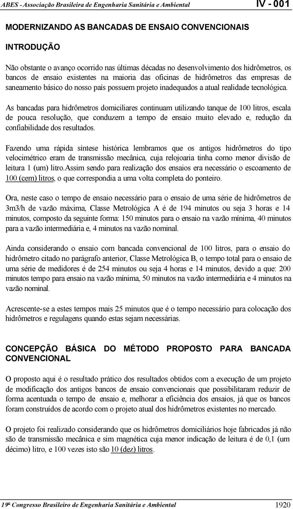 As bancadas para hidrômetros domiciliares continuam utilizando tanque de 100 litros, escala de pouca resolução, que conduzem a tempo de ensaio muito elevado e, redução da confiabilidade dos