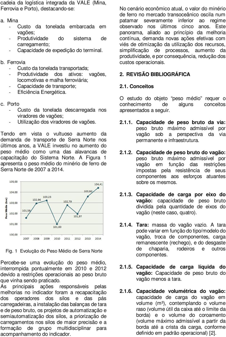 Ferrovia - Custo da tonelada transportada; - Produtividade dos ativos: vagões, locomotivas e malha ferroviária; - Capacidade de transporte; - Eficiência Energética. c.