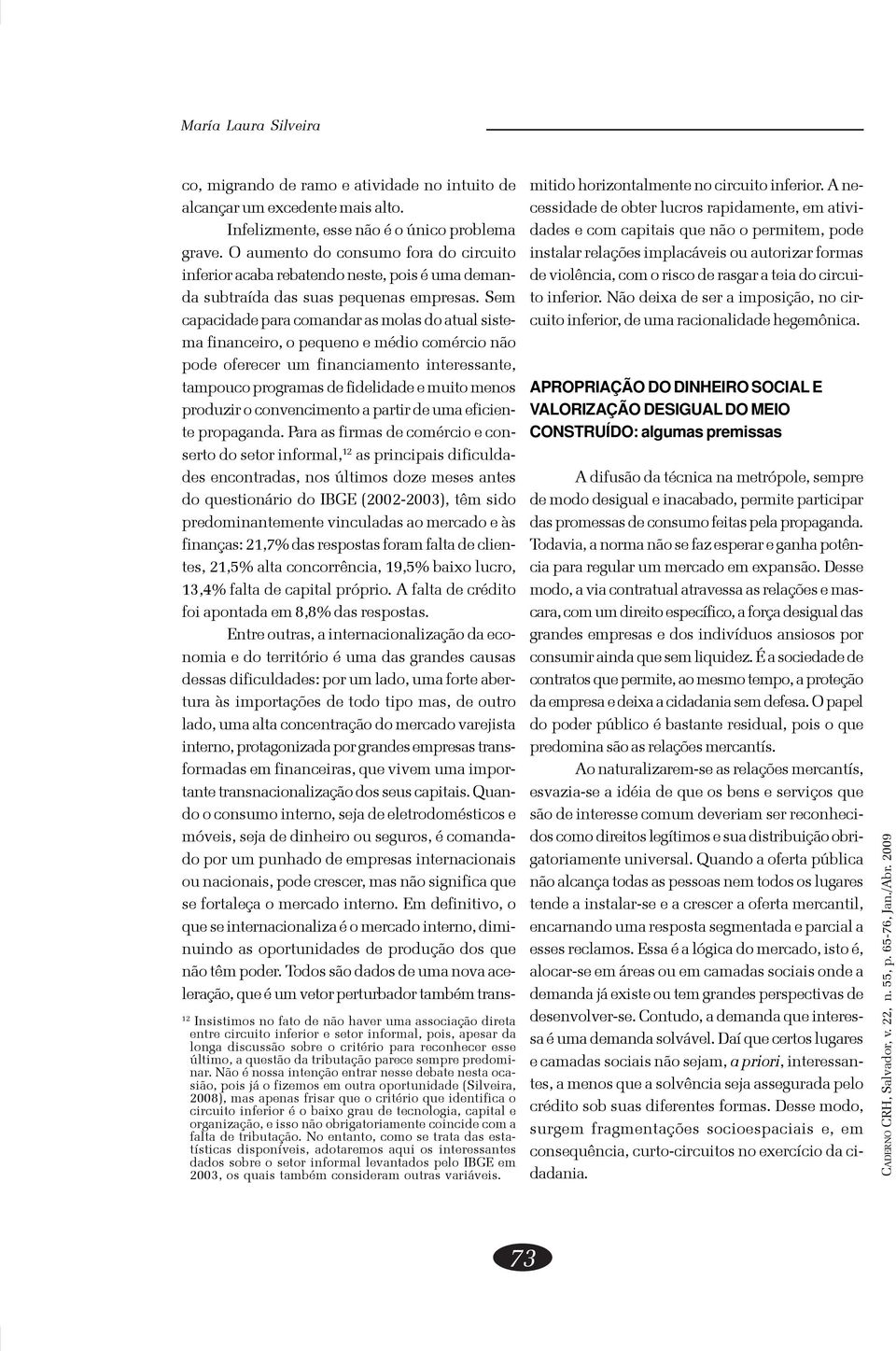 Não é nossa intenção entrar nesse debate nesta ocasião, pois já o fizemos em outra oportunidade (Silveira, 2008), mas apenas frisar que o critério que identifica o circuito inferior é o baixo grau de