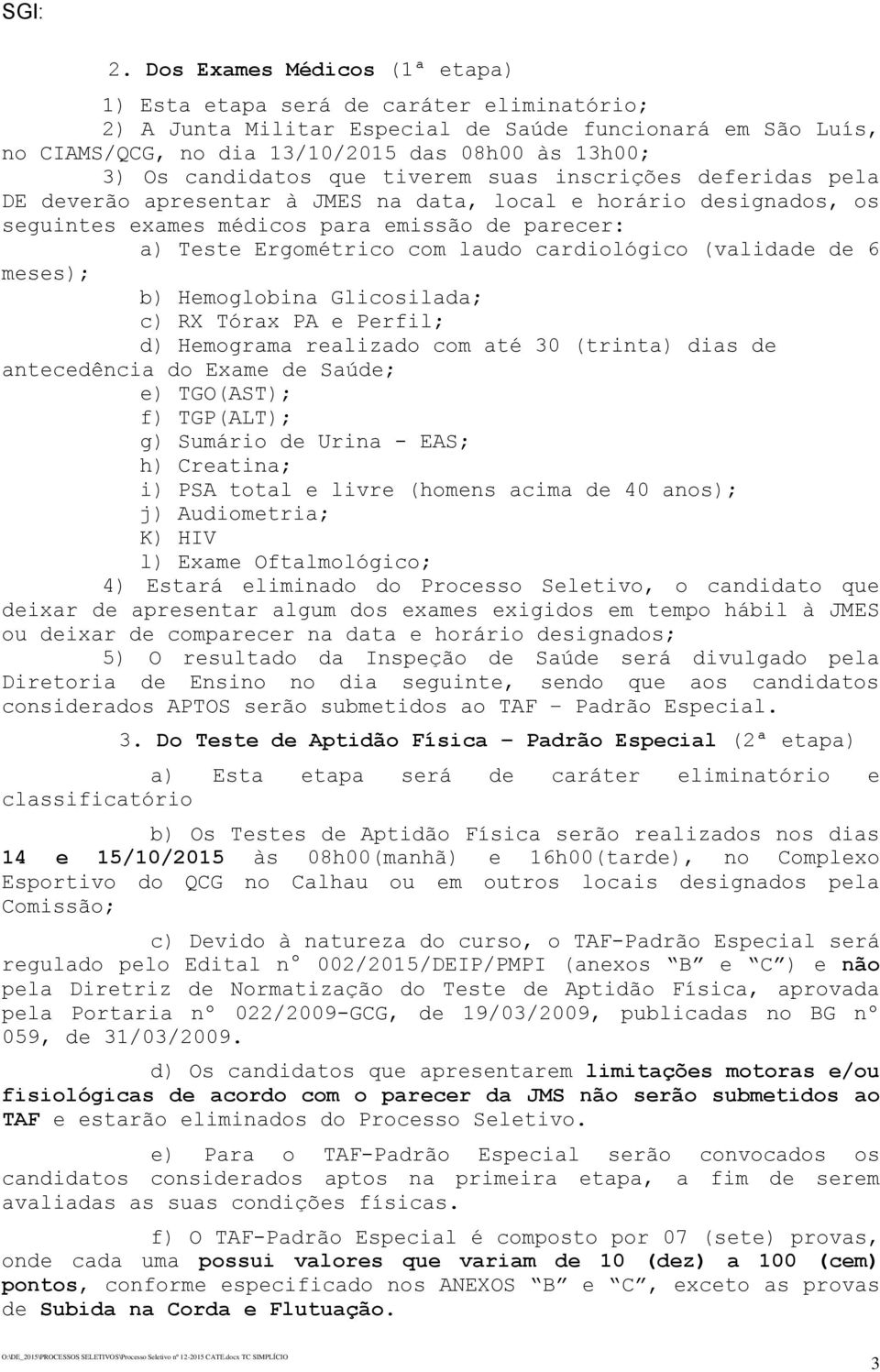 laudo cardiológico (validade de 6 meses); b) Hemoglobina Glicosilada; c) RX Tórax PA e Perfil; d) Hemograma realizado com até 30 (trinta) dias de antecedência do Exame de Saúde; e) TGO(AST); f)