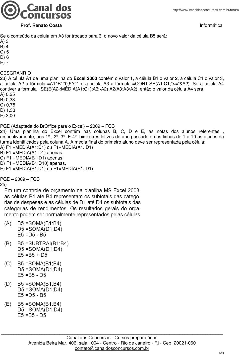 Se a célula A4 contiver a fórmula =SE(E(A2<MÉDIA(A1:C1);A3>A2);A2/A3;A3/A2), então o valor da célula A4 será: A) 0,25 B) 0,33 C) 0,75 D) 1,33 E) 3,00 PGE (Adaptada do BrOffice para o Excel) 2009 FCC