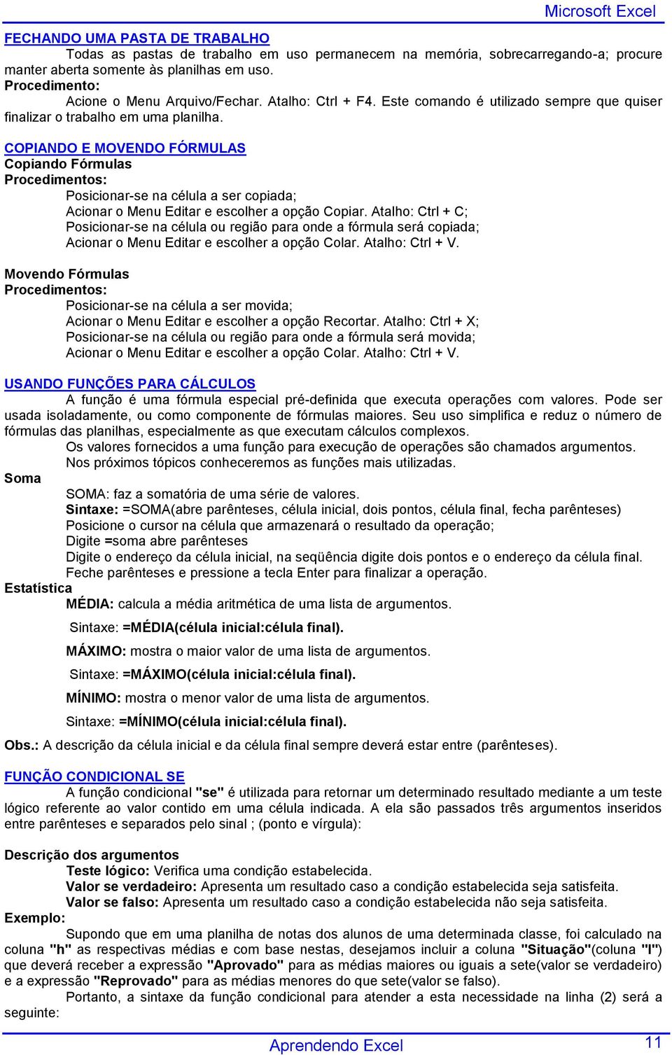 COPIANDO E MOVENDO FÓRMULAS Copiando Fórmulas Posicionar-se na célula a ser copiada; Acionar o Menu Editar e escolher a opção Copiar.