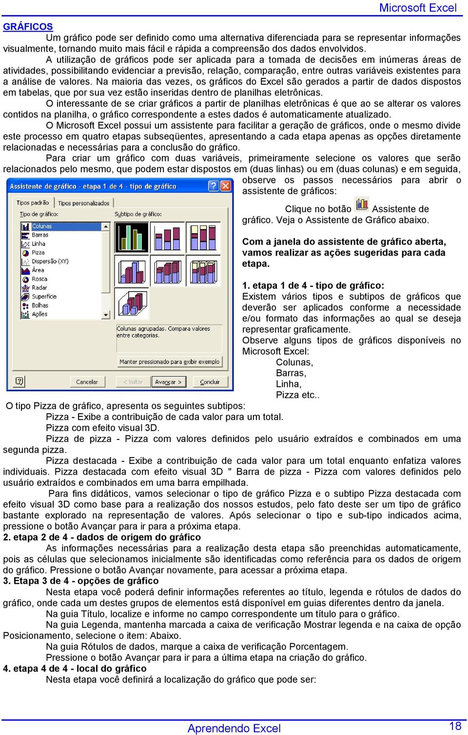 a análise de valores. Na maioria das vezes, os gráficos do Excel são gerados a partir de dados dispostos em tabelas, que por sua vez estão inseridas dentro de planilhas eletrônicas.