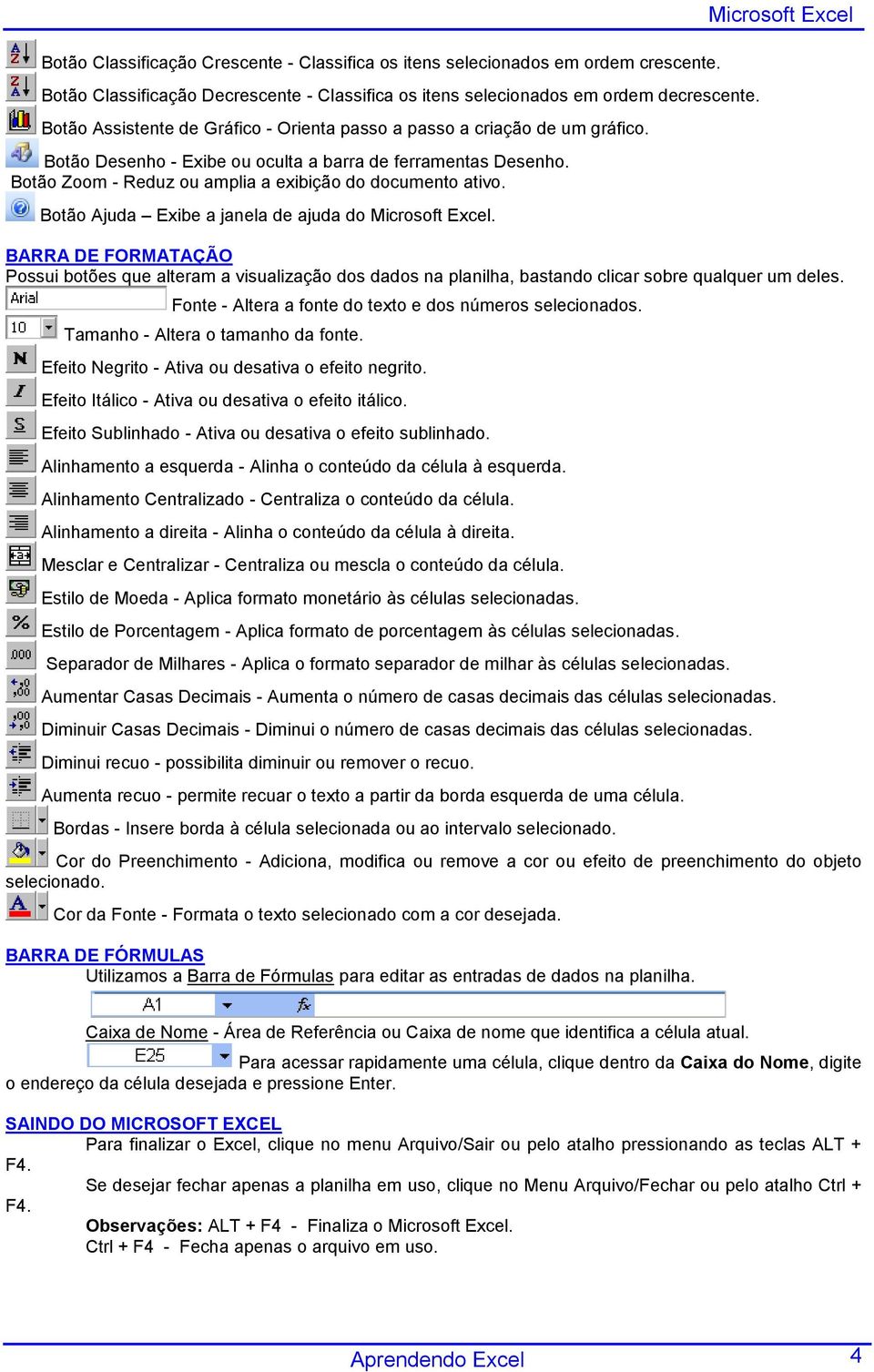 Botão Ajuda Exibe a janela de ajuda do Microsoft Excel. Microsoft Excel BARRA DE FORMATAÇÃO Possui botões que alteram a visualização dos dados na planilha, bastando clicar sobre qualquer um deles.