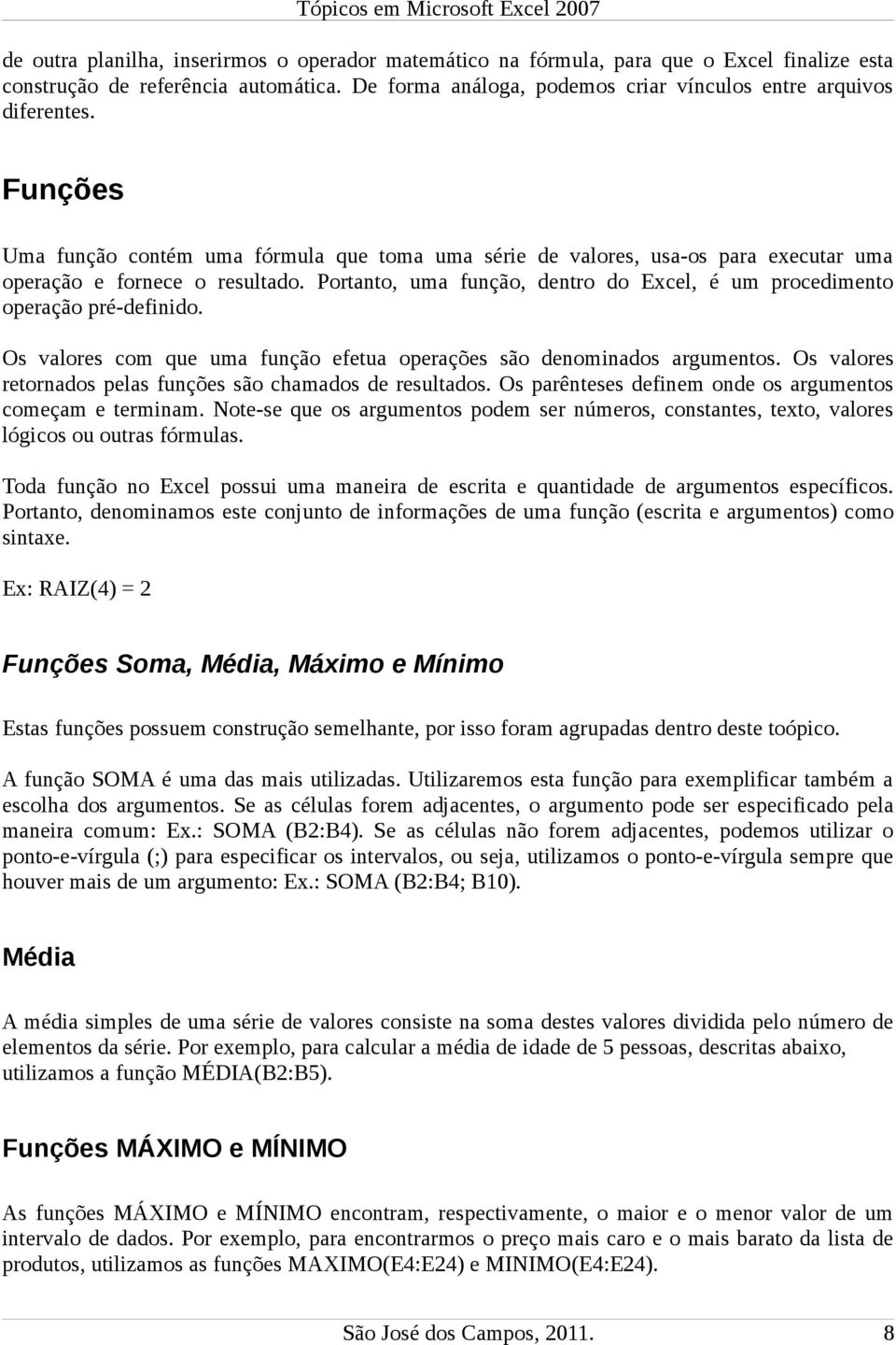 Portanto, uma função, dentro do Excel, é um procedimento operação pré-definido. Os valores com que uma função efetua operações são denominados argumentos.