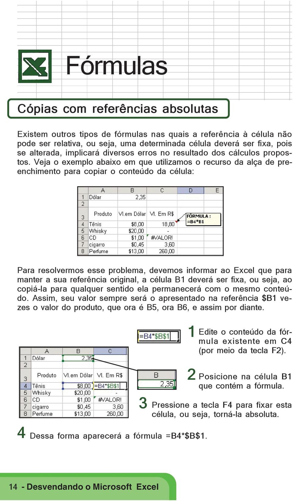 Veja o exemplo abaixo em que utilizamos o recurso da alça de preenchimento para copiar o conteúdo da célula: Para resolvermos esse problema, devemos informar ao Excel que para manter a sua referência