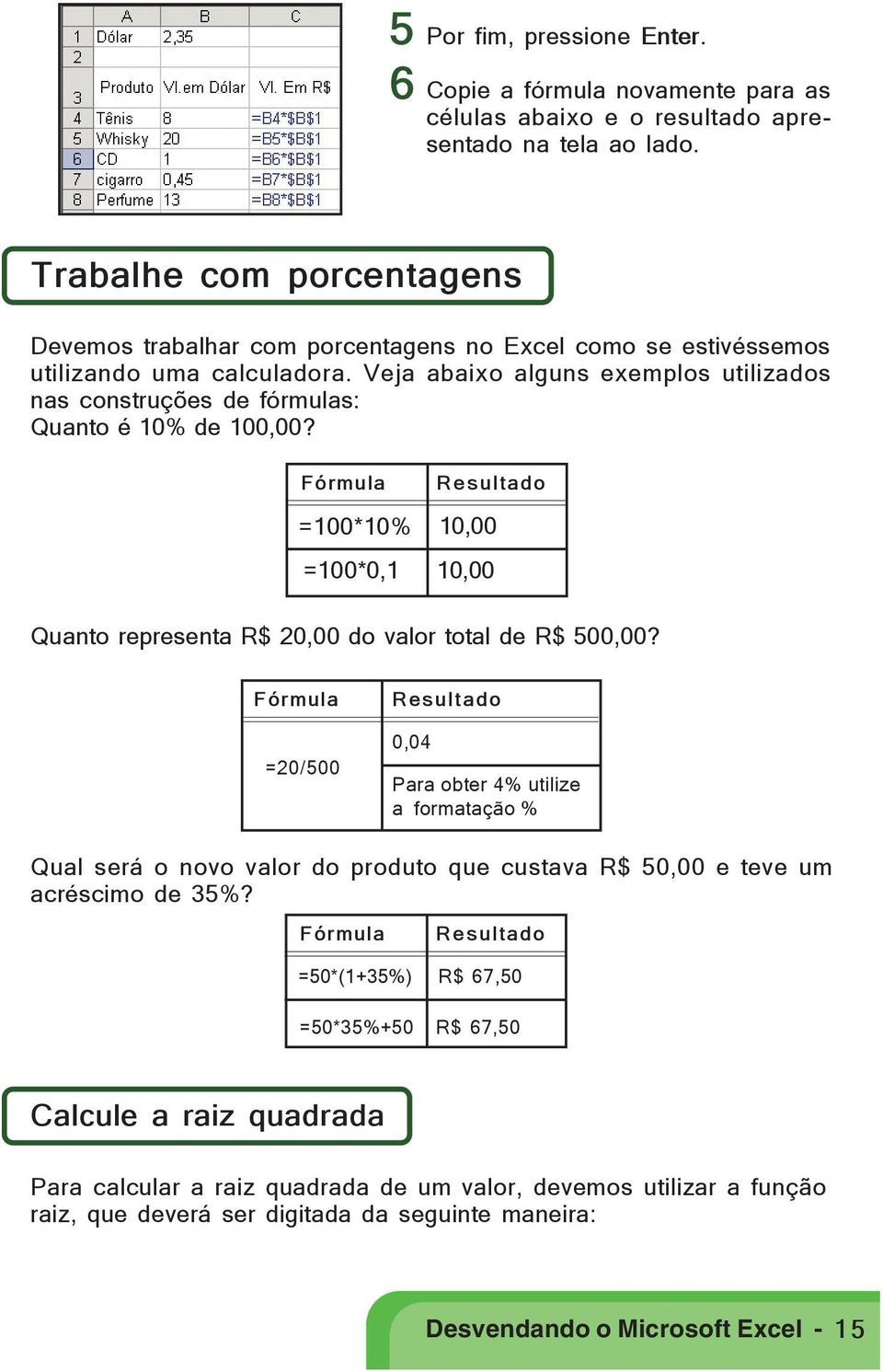 Veja abaixo alguns exemplos utilizados nas construções de fórmulas: Quanto é 10% de 100,00? Fórmula Resultado =100*10% 10,00 =100*0,1 10,00 Quanto representa R$ 20,00 do valor total de R$ 500,00?