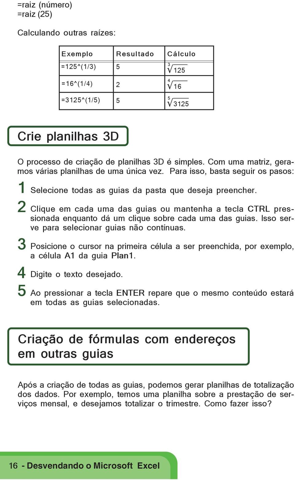 Clique em cada uma das guias ou mantenha a tecla CTRL pressionada enquanto dá um clique sobre cada uma das guias. Isso serve para selecionar guias não contínuas.