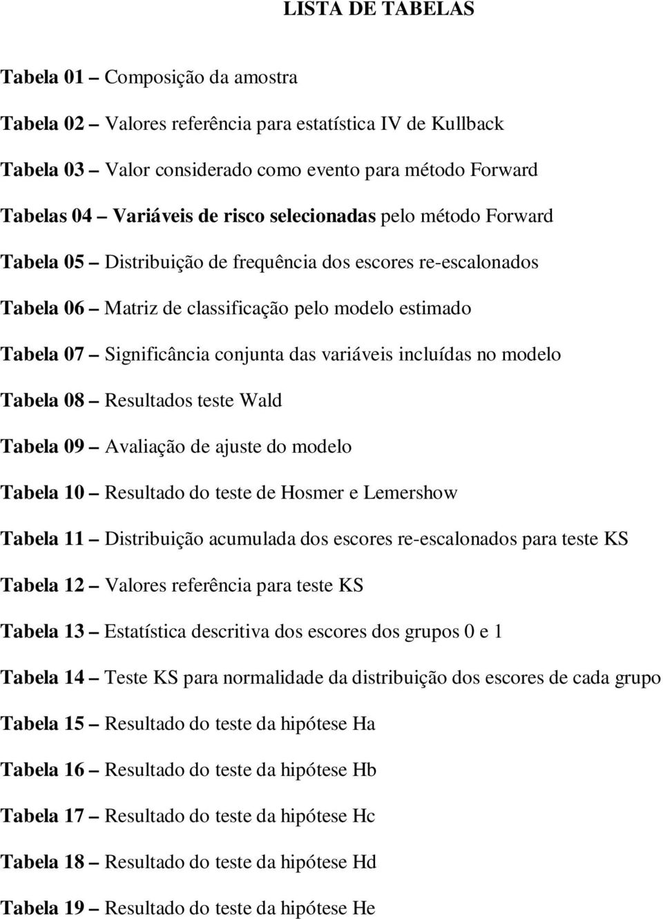 incluídas no modelo Tabela 08 Resultados teste Wald Tabela 09 Avaliação de ajuste do modelo Tabela 10 Resultado do teste de Hosmer e Lemershow Tabela 11 Distribuição acumulada dos escores