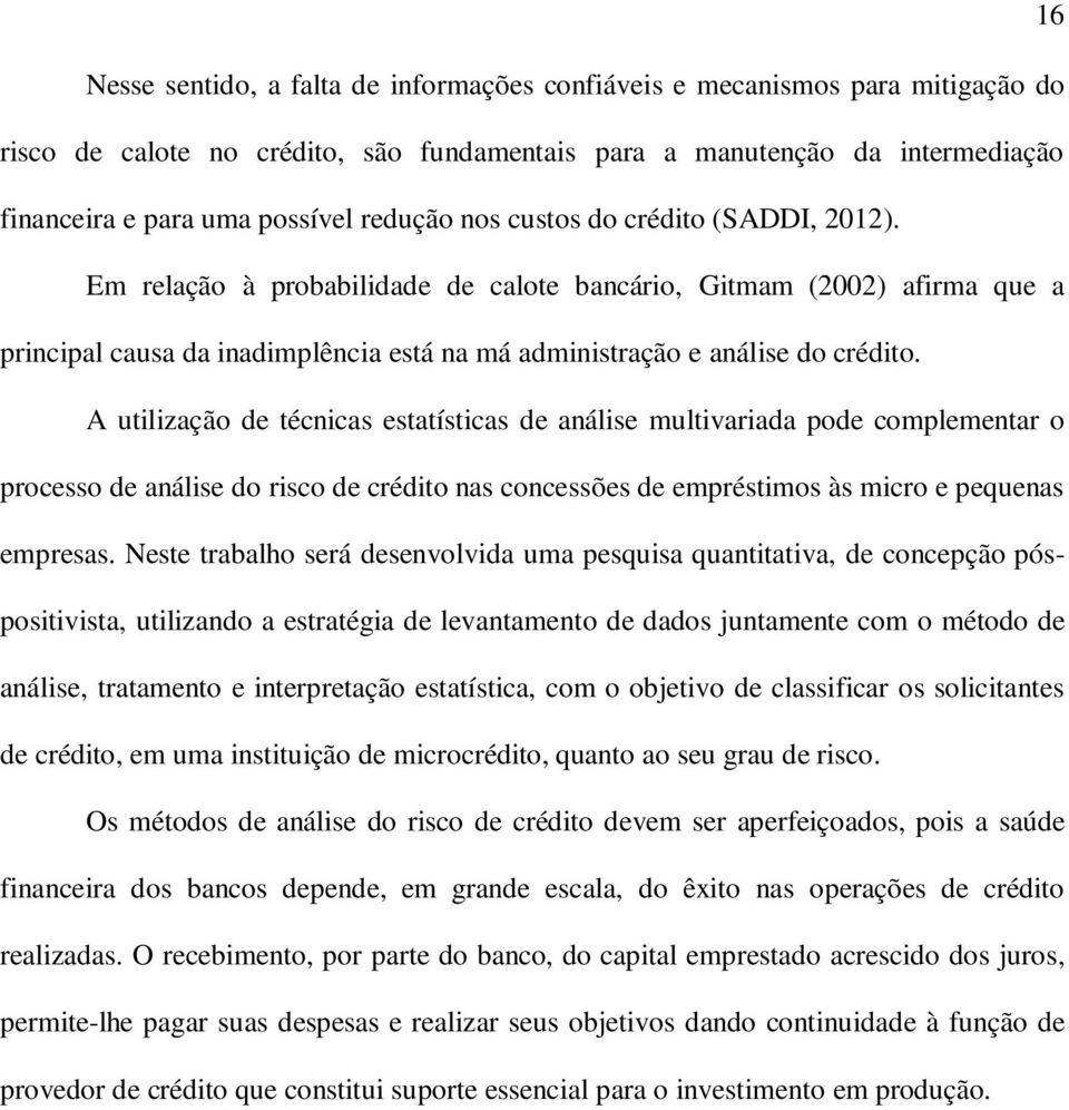 A utilização de técnicas estatísticas de análise multivariada pode complementar o processo de análise do risco de crédito nas concessões de empréstimos às micro e pequenas empresas.