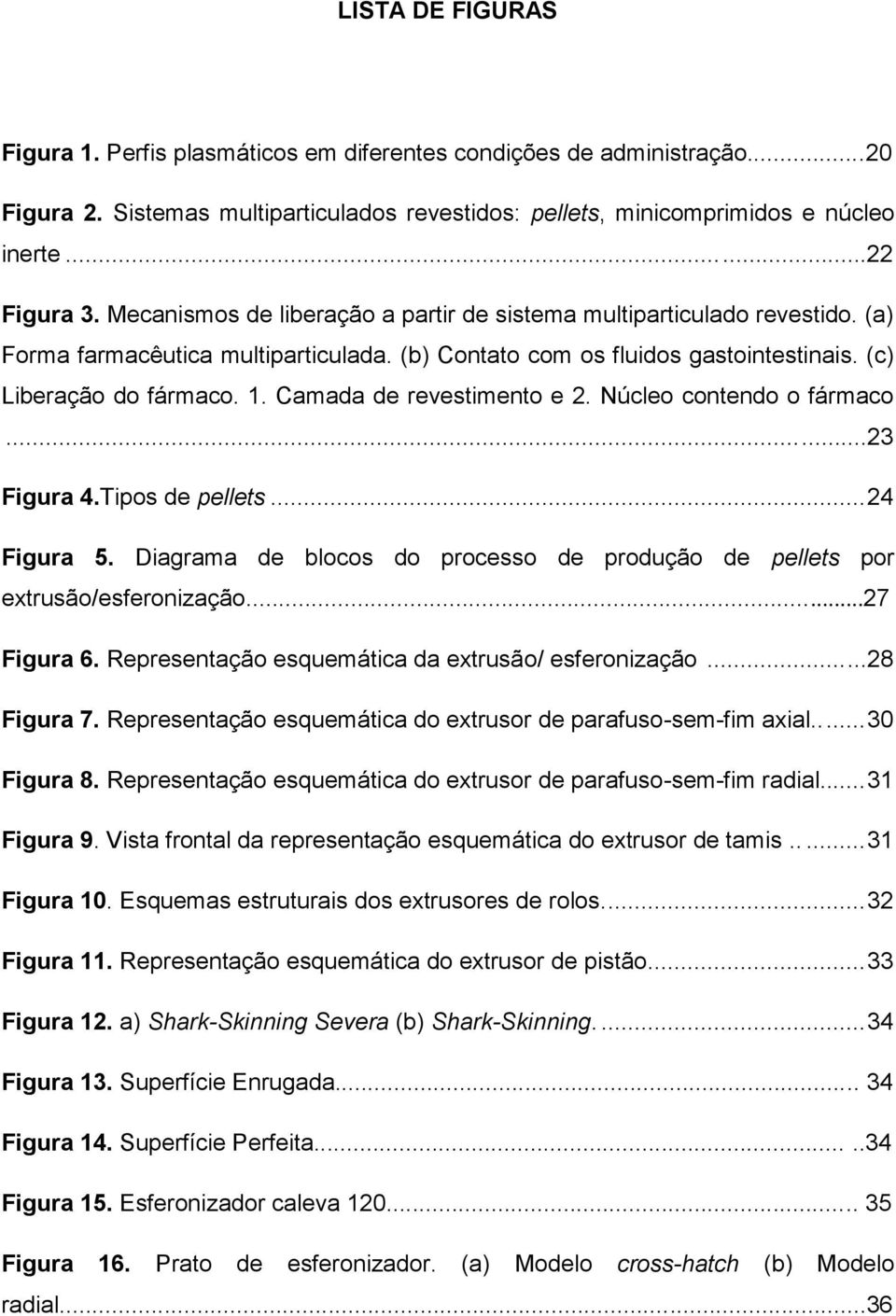 Camada de revestimento e 2. Núcleo contendo o fármaco...23 Figura 4.Tipos de pellets... 24 Figura 5. Diagrama de blocos do processo de produção de pellets por extrusão/esferonização...27 Figura 6.